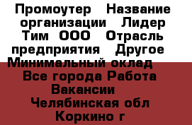 Промоутер › Название организации ­ Лидер Тим, ООО › Отрасль предприятия ­ Другое › Минимальный оклад ­ 1 - Все города Работа » Вакансии   . Челябинская обл.,Коркино г.